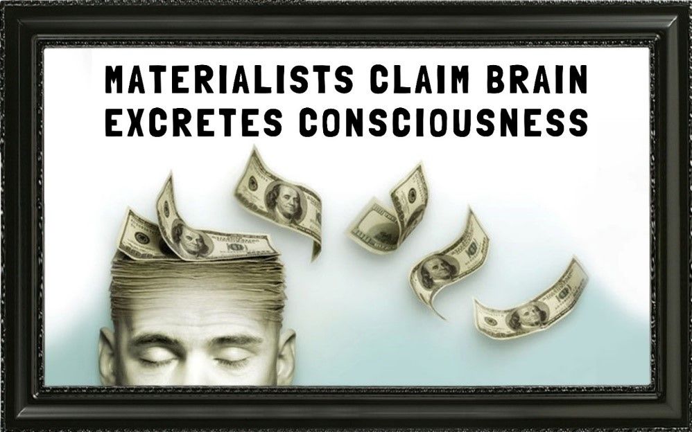 Materialists claim brain excretes consciousness