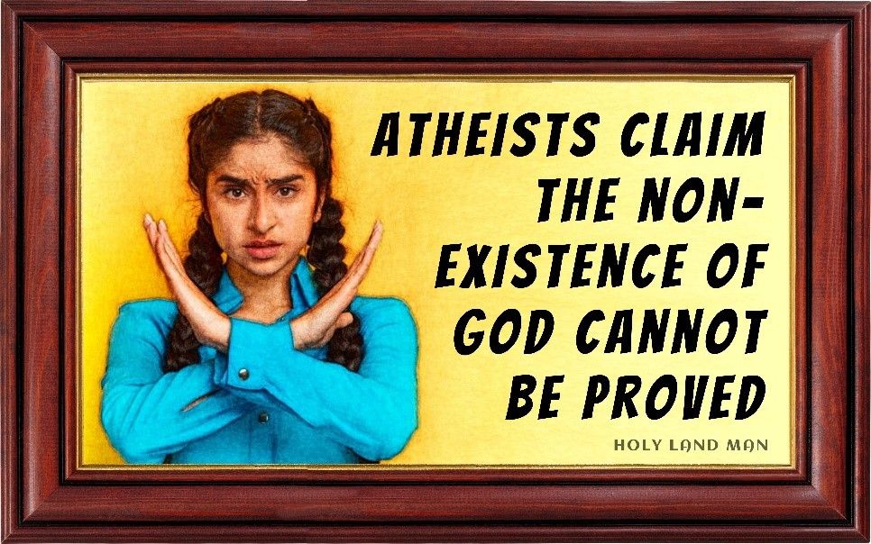 ATHEISTS CLAIM THE NON-EXISTENCE OF GOD CANNOT BE PROVED