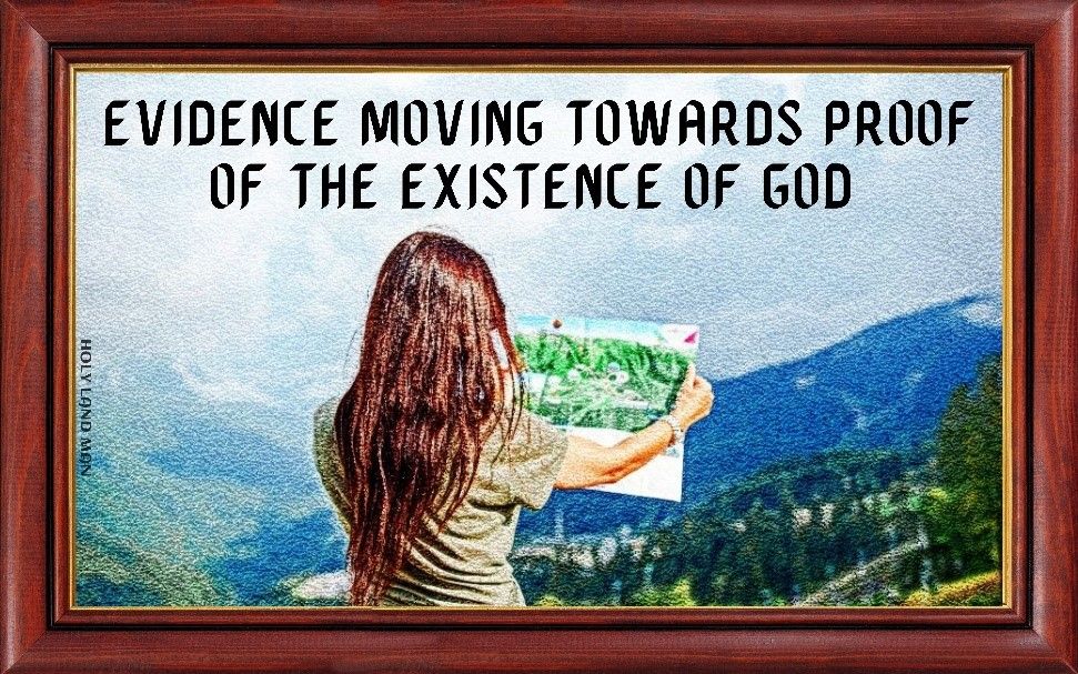 EVIDENCE MOVING TOWARDS PROOF OF THE EXISTENCE OF GOD