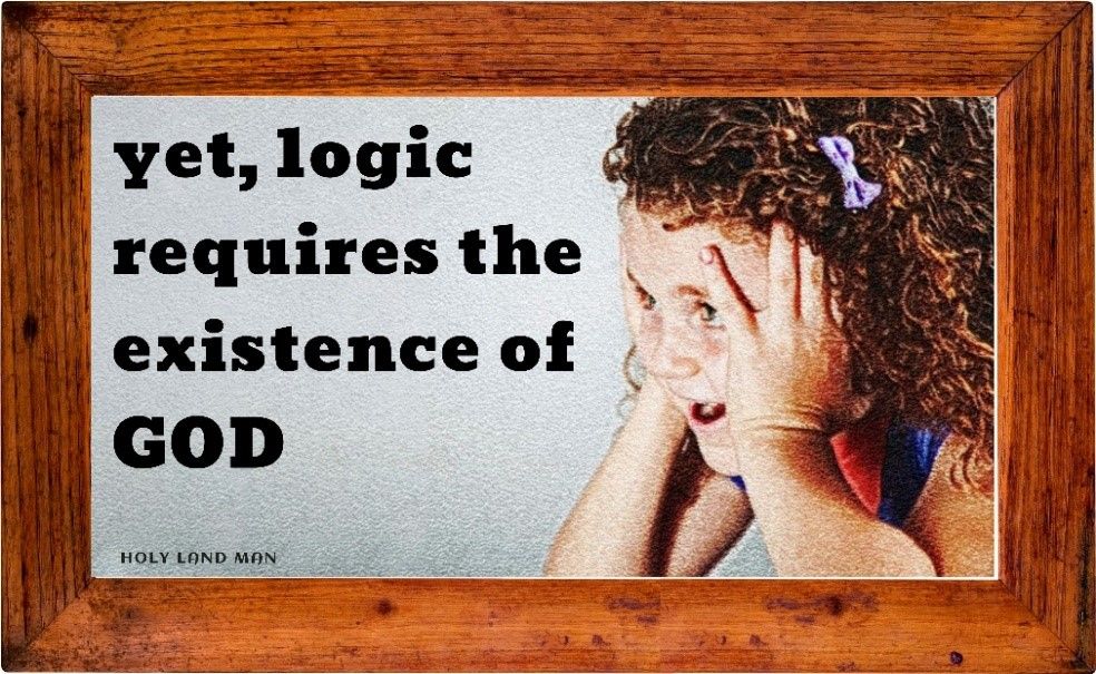 YET, LOGIC REQUIRES THE EXISTENCE OF GOD