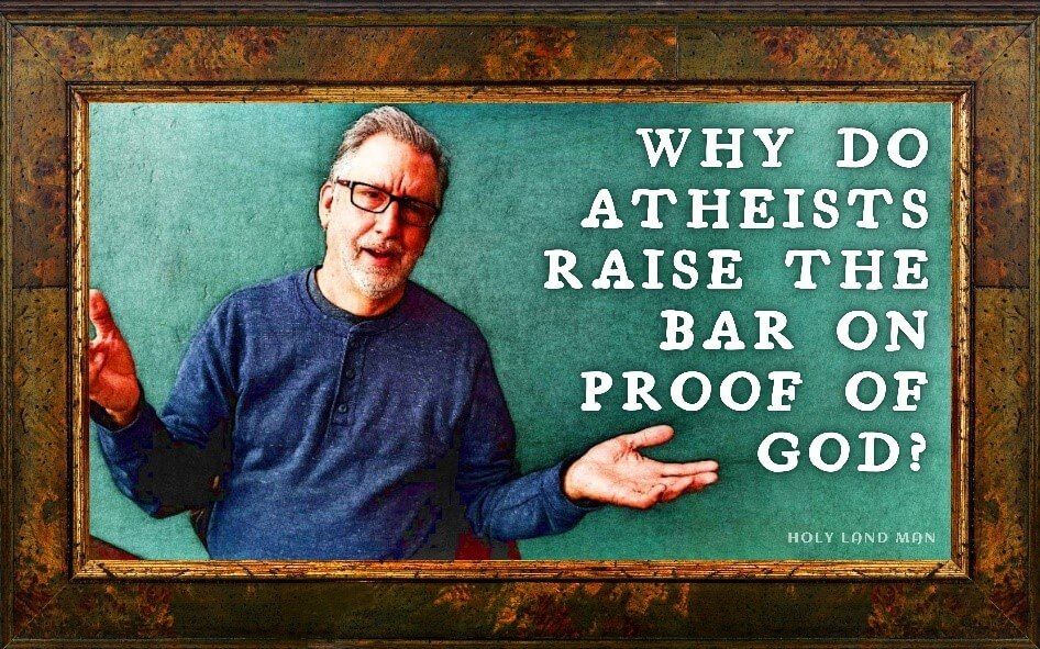 Why do atheists raise the bar on the proof of God