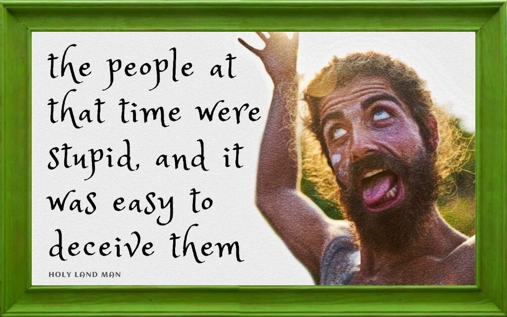 THE PEOPLE AT THAT TIME WERE STUPID, AND IT WAS EASY TO DECEIVE THEM