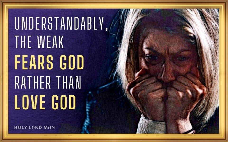 UNDERSTANDABLY, THE WEAK FEAR GOD RATHER THAN LOVE GOD