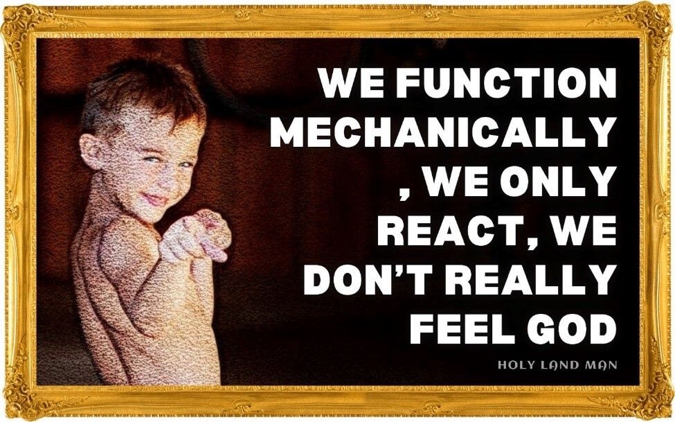 WE FUNCTION MECHANICALLY, WE ONLY REACT, WE DON’T REALLY FEEL GOD