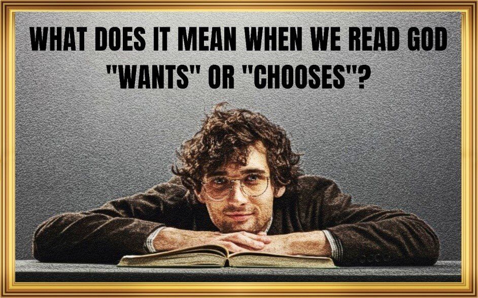 WHAT DOES IT MEAN WHEN WE READ GOD "WANTS" OR "CHOOSES"?